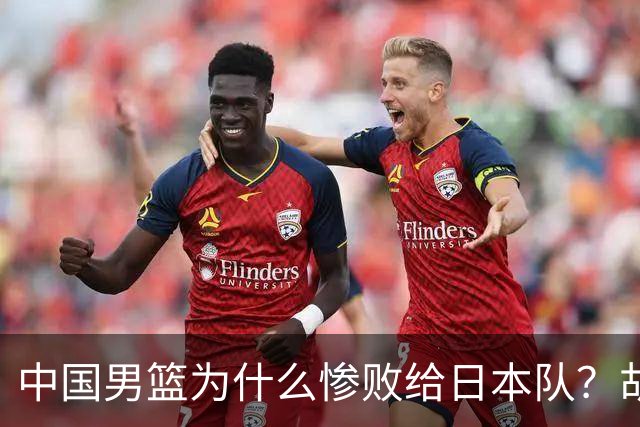 中国男篮为什么惨败给日本队？胡明轩一番话，直接戳中要害