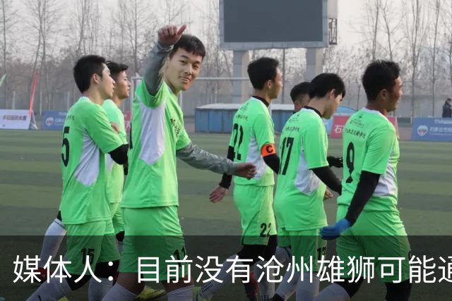 媒体人：目前没有沧州雄狮可能通过准入的消息