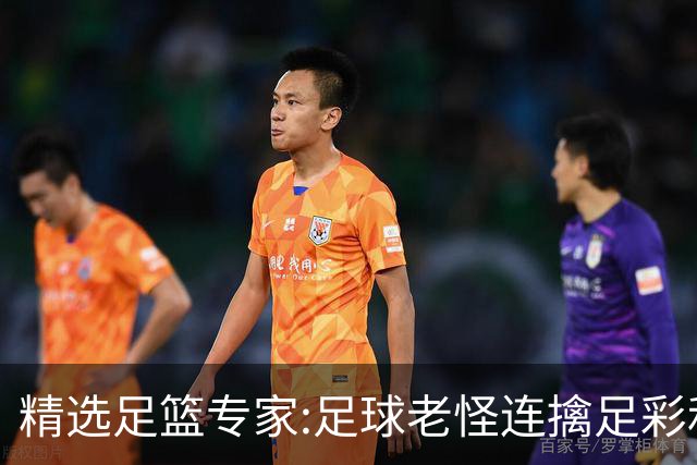 精选足篮专家:足球老怪连擒足彩和任九!竞彩6连红